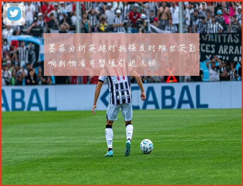 墨菲分析英超对抗强度对维尔茨影响利物浦可暂缓引进沃顿