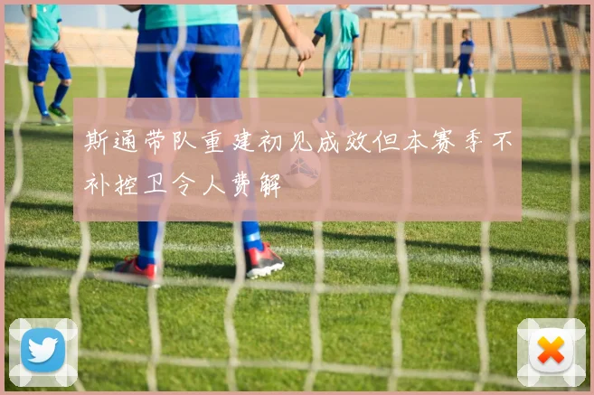 斯通带队重建初见成效但本赛季不补控卫令人费解