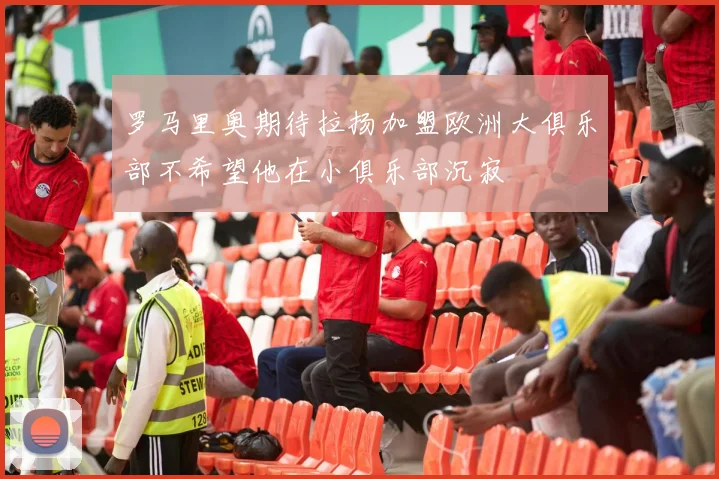 罗马里奥期待拉扬加盟欧洲大俱乐部不希望他在小俱乐部沉寂