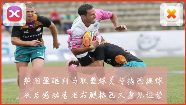 热泪盈眶利马联盟球员与梅西换球衣后感动落泪右腿梅西文身见证崇拜之情