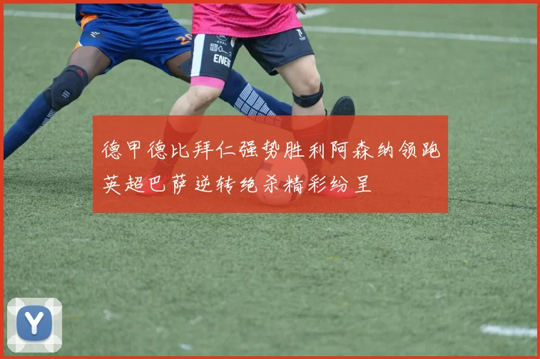 德甲德比拜仁强势胜利阿森纳领跑英超巴萨逆转绝杀精彩纷呈