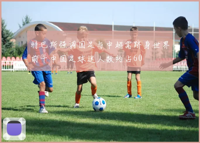 特巴斯强调国足与中超需跻身世界前十中国足球迷人数约占60