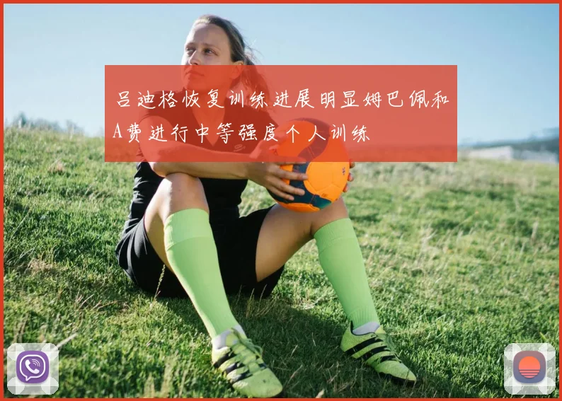吕迪格恢复训练进展明显姆巴佩和A费进行中等强度个人训练