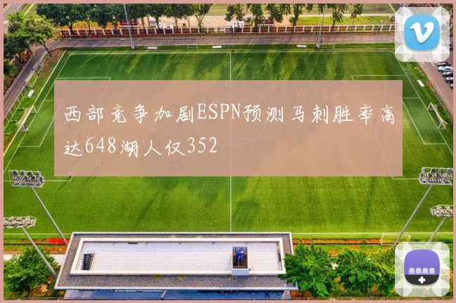 西部竞争加剧ESPN预测马刺胜率高达648湖人仅352