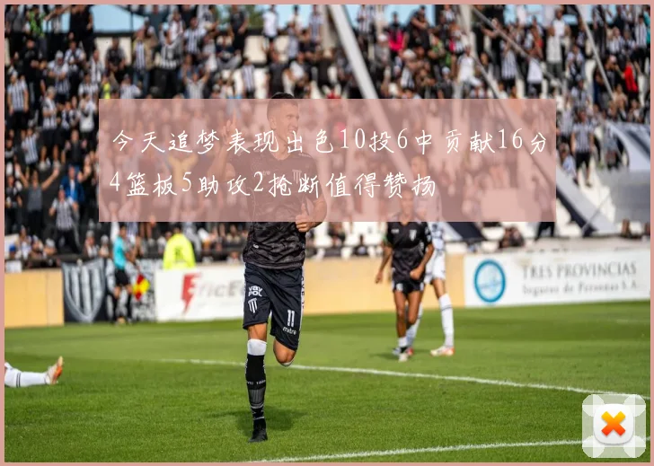 今天追梦表现出色10投6中贡献16分4篮板5助攻2抢断值得赞扬