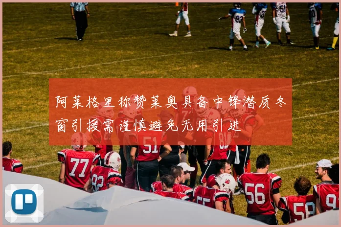 阿莱格里称赞莱奥具备中锋潜质冬窗引援需谨慎避免无用引进