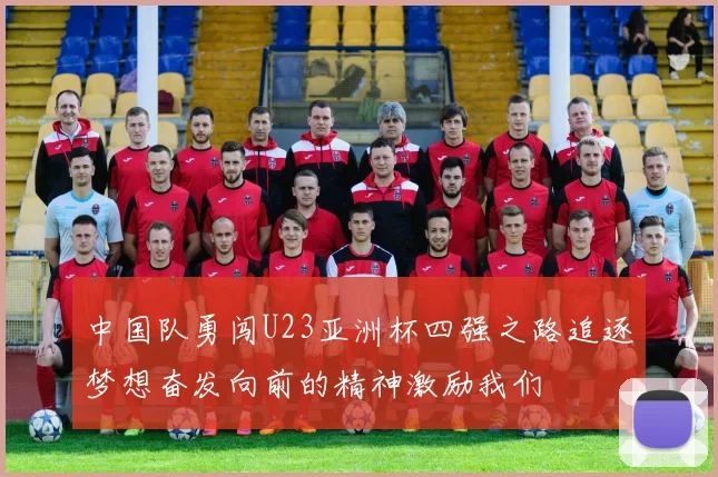 中国队勇闯U23亚洲杯四强之路追逐梦想奋发向前的精神激励我们