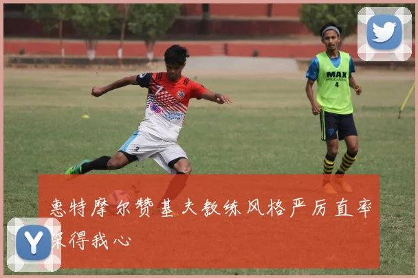 惠特摩尔赞基夫教练风格严厉直率深得我心