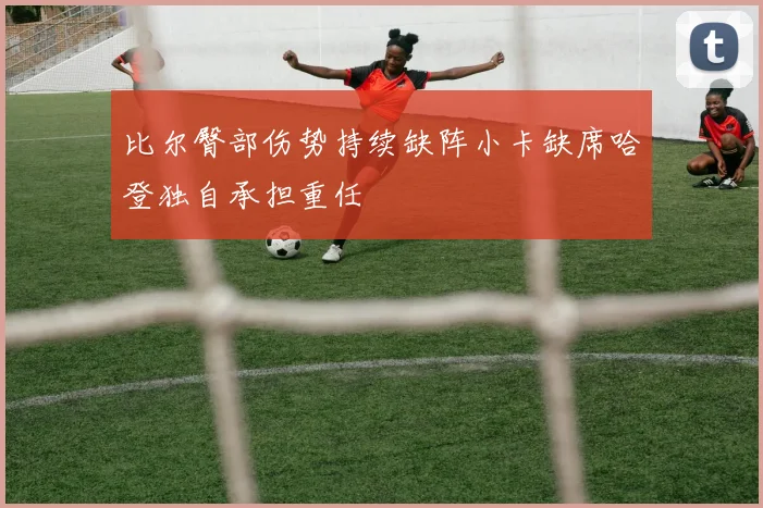 比尔臀部伤势持续缺阵小卡缺席哈登独自承担重任