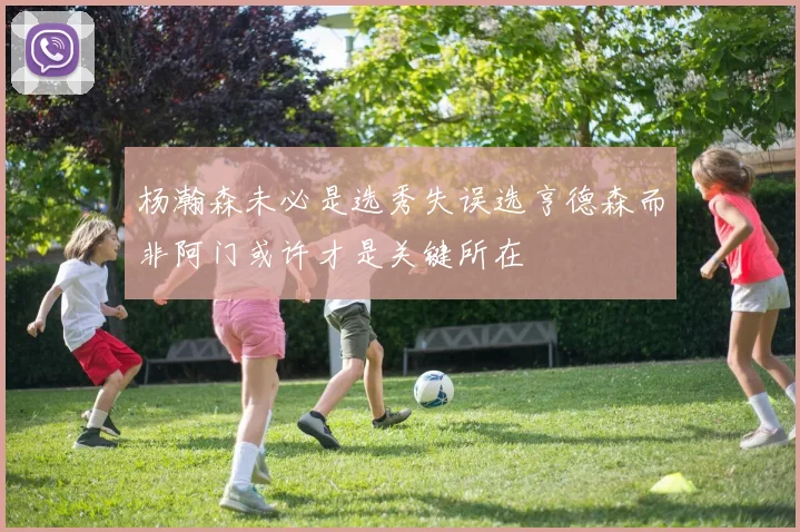 杨瀚森未必是选秀失误选亨德森而非阿门或许才是关键所在