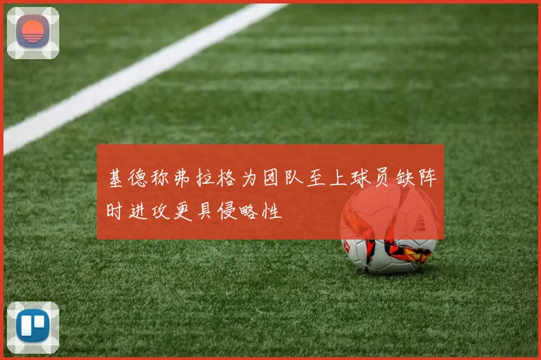 基德称弗拉格为团队至上球员缺阵时进攻更具侵略性